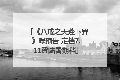《八戒之天蓬下界》曝预告 定档7.11登陆暑期档