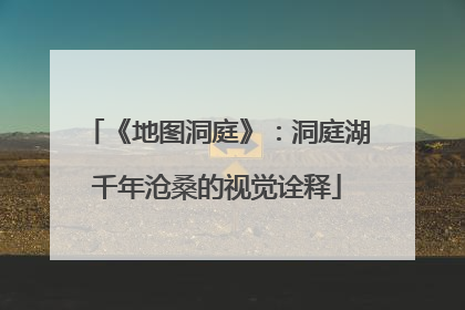 《地图洞庭》：洞庭湖千年沧桑的视觉诠释