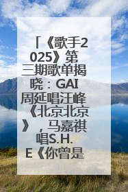 《歌手2025》第三期歌单揭晓：GAI周延唱汪峰《北京北京》，马嘉祺唱S.H.E《你曾是少年》