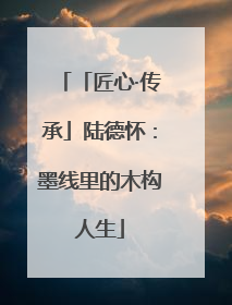 「匠心·传承」陆德怀：墨线里的木构人生