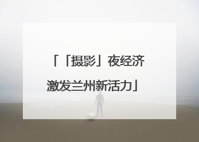 「摄影」夜经济激发兰州新活力