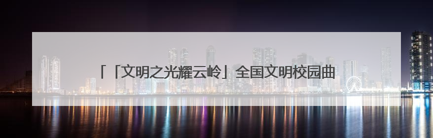 「文明之光耀云岭」全国文明校园曲靖市第一小学：崇德尚美 用心育人