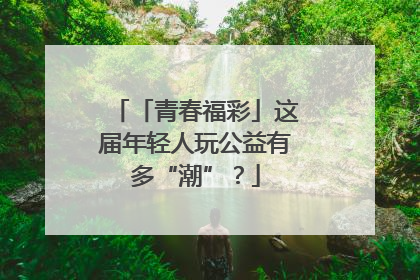 「青春福彩」这届年轻人玩公益有多“潮”？