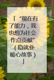 “现在有了能力，我也想为社会作点贡献”（稳就业·暖心故事）