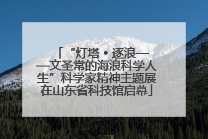 “灯塔 • 逐浪——文圣常的海浪科学人生”科学家精神主题展在山东省科技馆启幕