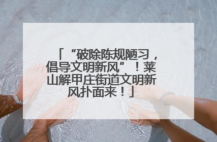 “破除陈规陋习，倡导文明新风”！莱山解甲庄街道文明新风扑面来！