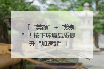 “美颜”+“焕新”！按下环境品质提升“加速键”