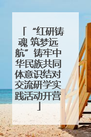 “红研铸魂 筑梦远航”铸牢中华民族共同体意识结对交流研学实践活动开营