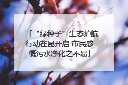 “绿种子”生态护航行动在昆开启 市民感慨污水净化之不易