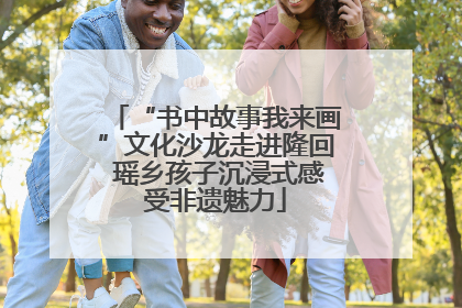 “书中故事我来画”文化沙龙走进隆回 瑶乡孩子沉浸式感受非遗魅力