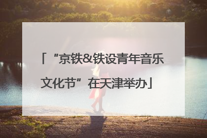 “京铁&铁设青年音乐文化节”在天津举办