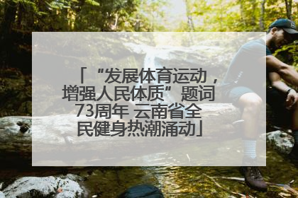 “发展体育运动，增强人民体质”题词73周年 云南省全民健身热潮涌动