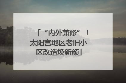 “内外兼修”！太阳宫地区老旧小区改造焕新颜