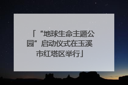 “地球生命主题公园”启动仪式在玉溪市红塔区举行