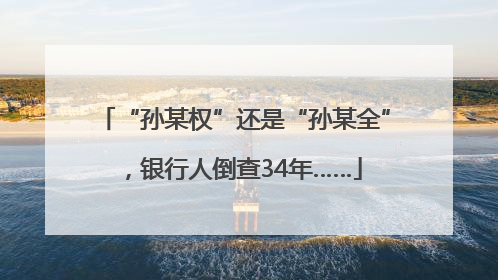 “孙某权”还是“孙某全”，银行人倒查34年……