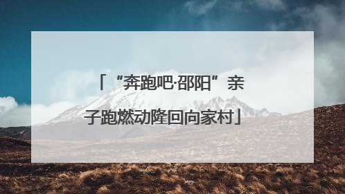 “奔跑吧·邵阳”亲子跑燃动隆回向家村