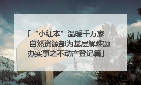 “小红本”温暖千万家——自然资源部为基层解难题办实事之不动产登记篇