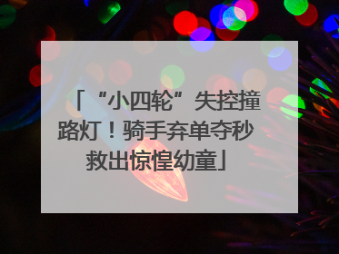 “小四轮”失控撞路灯！骑手弃单夺秒救出惊惶幼童