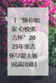 “懂你如家 心悦张吉怀”2025年张吉怀导游大赛圆满闭幕
