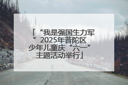 “我是强国生力军”2025年普陀区少年儿童庆“六一”主题活动举行