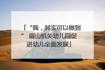 “我，其实可以做到” 眉山机关幼儿园促进幼儿全面发展