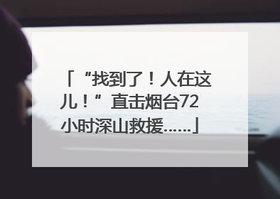 “找到了！人在这儿！”直击烟台72小时深山救援……