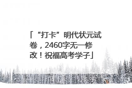 “打卡”明代状元试卷，2460字无一修改！祝福高考学子