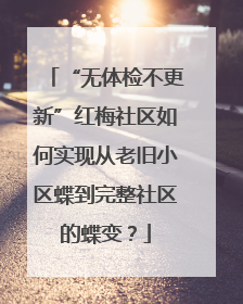 “无体检不更新”红梅社区如何实现从老旧小区蝶到完整社区的蝶变？