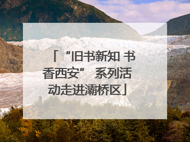 “旧书新知 书香西安” 系列活动走进灞桥区