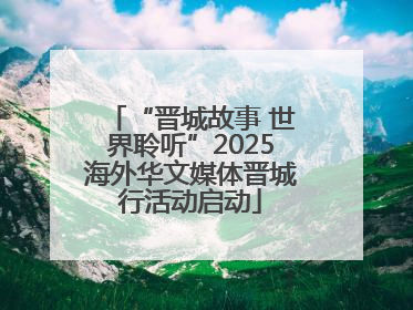“晋城故事 世界聆听”2025海外华文媒体晋城行活动启动