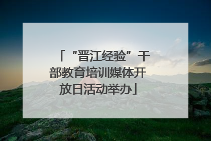 “晋江经验”干部教育培训媒体开放日活动举办