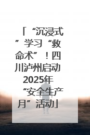 “沉浸式”学习“救命术”！四川泸州启动2025年“安全生产月”活动
