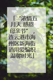 “浓情五月天 感恩母亲节”，连云港市海州区新海街道用爱编织温馨时光