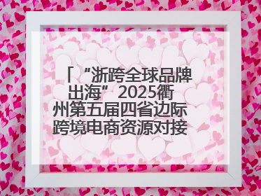 “浙跨全球品牌出海”2025衢州第五届四省边际跨境电商资源对接活动成功举办