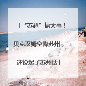 “苏超”搞大事！贝克汉姆空降苏州，还说起了苏州话
