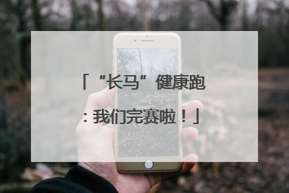 “长马”健康跑：我们完赛啦！