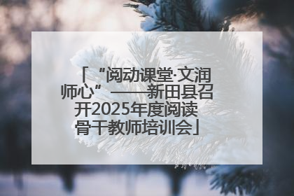 “阅动课堂·文润师心”——新田县召开2025年度阅读骨干教师培训会
