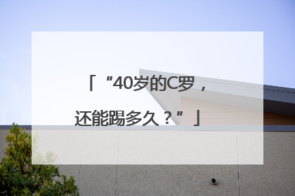 “40岁的C罗，还能踢多久？”