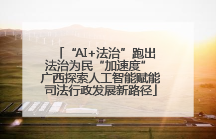 “AI+法治”跑出法治为民“加速度” 广西探索人工智能赋能司法行政发展新路径
