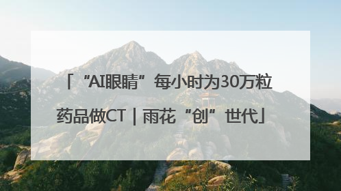 “AI眼睛”每小时为30万粒药品做CT｜雨花“创”世代