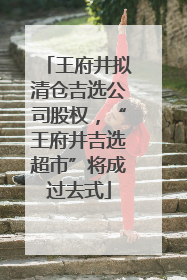 王府井拟清仓吉选公司股权，“王府井吉选超市”将成过去式