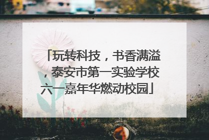 玩转科技，书香满溢，泰安市第一实验学校六一嘉年华燃动校园