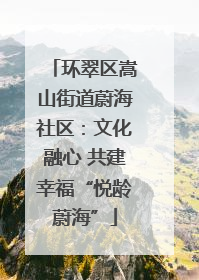 环翠区嵩山街道蔚海社区：文化融心 共建幸福“悦龄蔚海”
