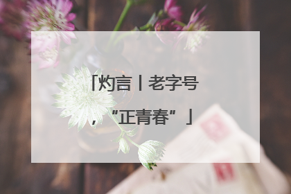 灼言丨老字号，“正青春”