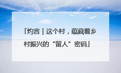 灼言｜这个村，蕴藏着乡村振兴的“留人”密码