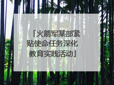火箭军某部紧贴使命任务深化教育实践活动