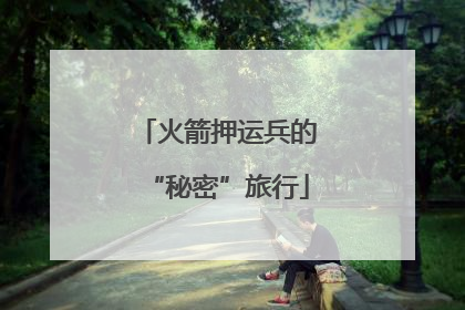 火箭押运兵的“秘密”旅行