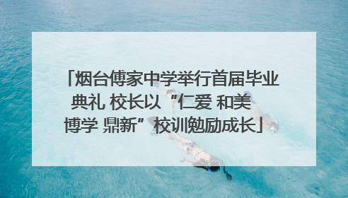烟台傅家中学举行首届毕业典礼 校长以“仁爱 和美 博学 鼎新”校训勉励成长