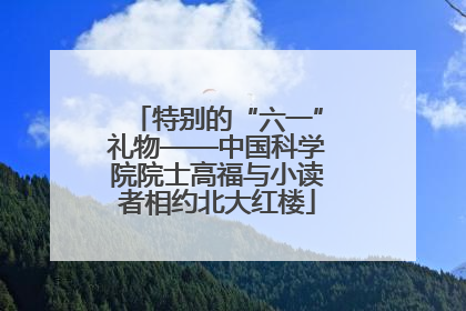 特别的“六一”礼物——中国科学院院士高福与小读者相约北大红楼