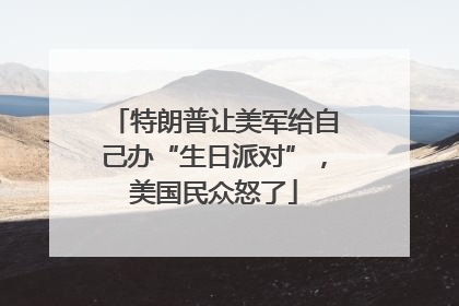 特朗普让美军给自己办“生日派对”，美国民众怒了